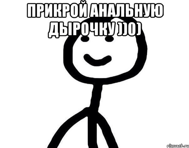 Прикрой анальную дырочку ))0) 