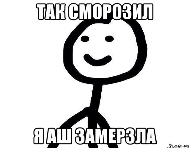 Так сморозил Я аш замерзла