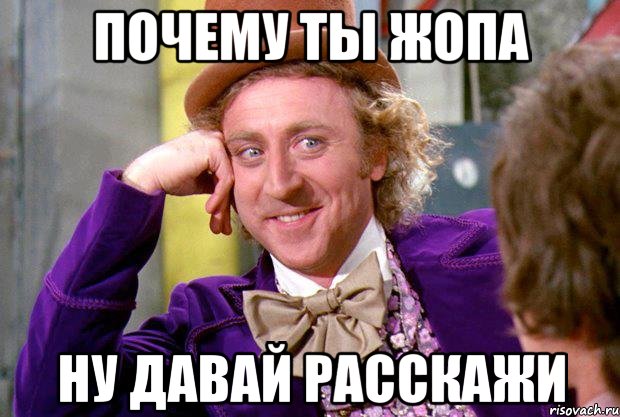 почему ты жопа ну давай расскажи