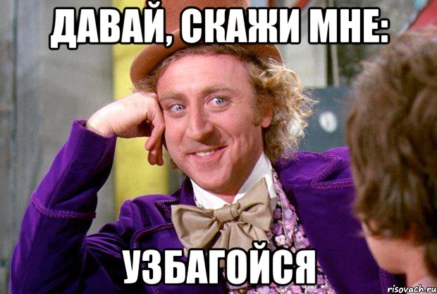 Давай, скажи мне: узбагойся, Мем Ну давай расскажи (Вилли Вонка)