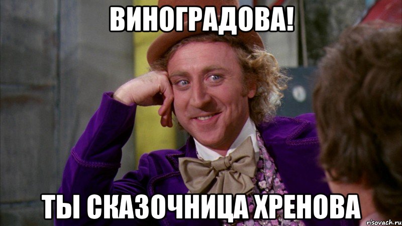 Виноградова! Ты сказочница хренова, Мем Ну давай расскажи (Вилли Вонка)