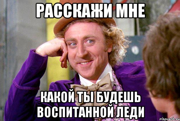 расскажи мне какой ты будешь воспитанной леди, Мем Ну давай расскажи (Вилли Вонка)