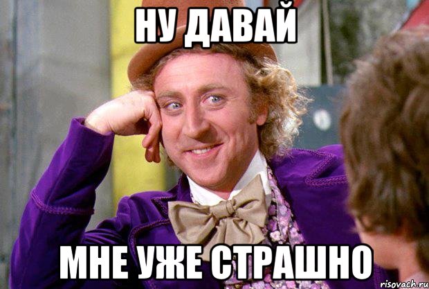 Ну давай Мне уже страшно, Мем Ну давай расскажи (Вилли Вонка)