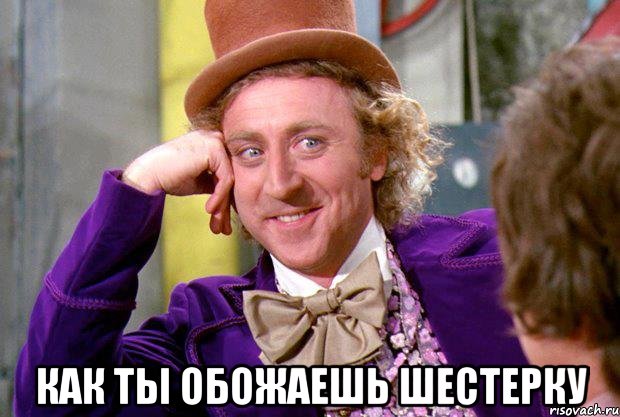  Как ты обожаешь шестерку, Мем Ну давай расскажи (Вилли Вонка)