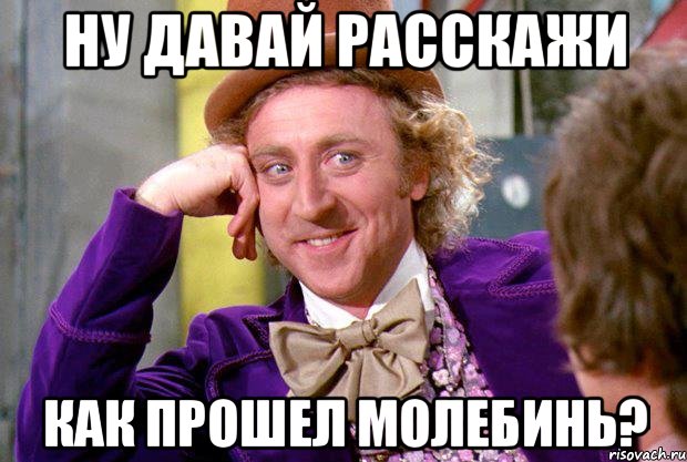 ну давай расскажи как прошел молебинь?, Мем Ну давай расскажи (Вилли Вонка)