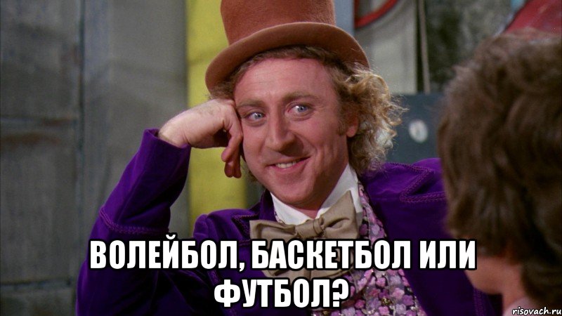  волейбол, баскетбол или футбол?, Мем Ну давай расскажи (Вилли Вонка)