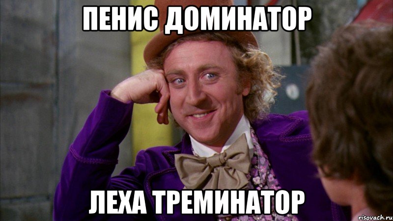пенис доминатор леха треминатор, Мем Ну давай расскажи (Вилли Вонка)