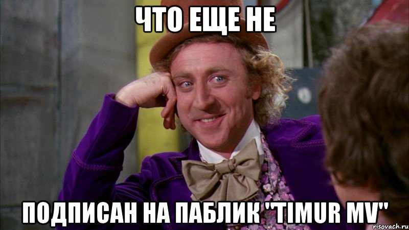что еще не подписан на паблик "Timur MV", Мем Ну давай расскажи (Вилли Вонка)
