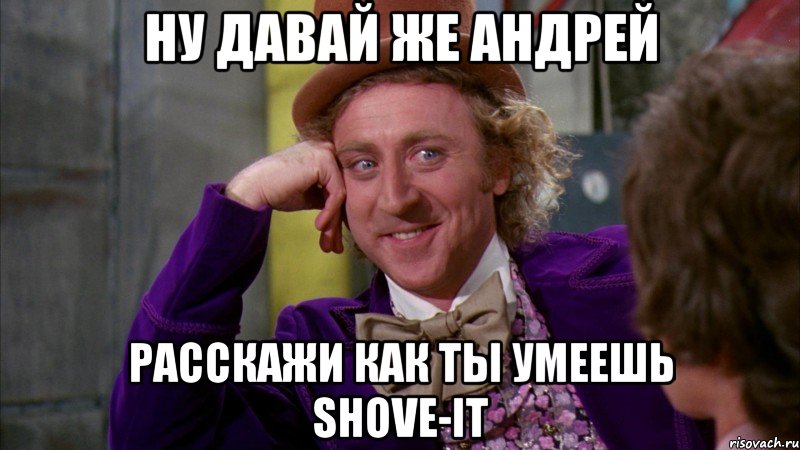 Ну давай же Андрей расскажи как ты умеешь Shove-it, Мем Ну давай расскажи (Вилли Вонка)