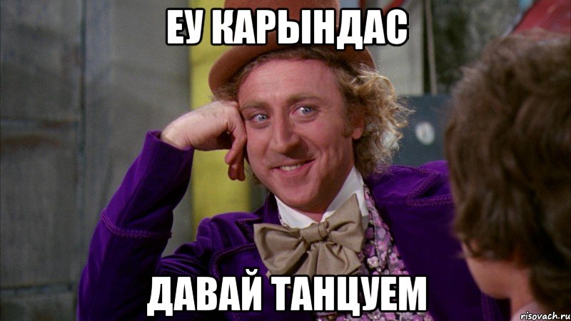 Еу карындас Давай танцуем, Мем Ну давай расскажи (Вилли Вонка)