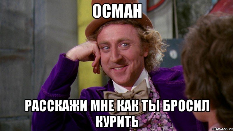 Осман расскажи мне как ты бросил курить, Мем Ну давай расскажи (Вилли Вонка)