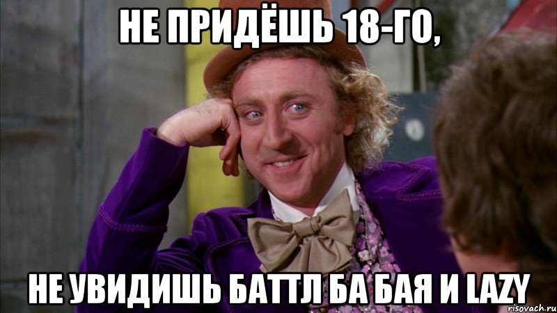 не придёшь 18-го, не увидишь баттл ба бая и lazy, Мем Ну давай расскажи (Вилли Вонка)