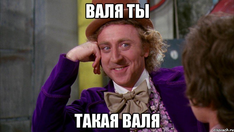 Валя ты Такая ВАля, Мем Ну давай расскажи (Вилли Вонка)