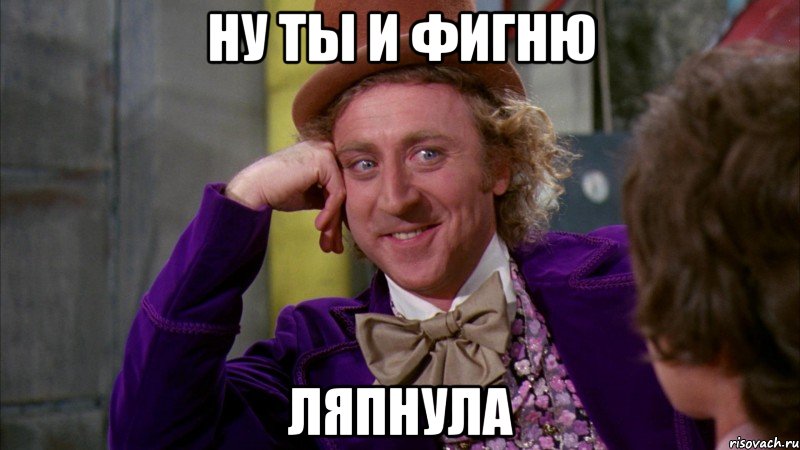 Ну ты и фигню ляпнула, Мем Ну давай расскажи (Вилли Вонка)