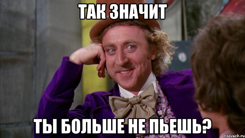 Так значит ты больше не пьешь?, Мем Ну давай расскажи (Вилли Вонка)
