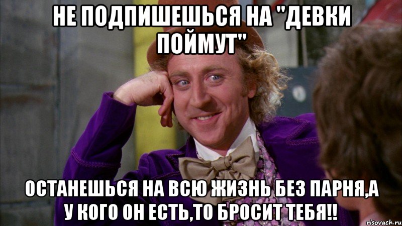 Не подпишешься на "Девки поймут" останешься на всю жизнь без парня,а у кого он есть,то бросит тебя!!