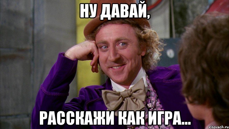 ну давай, расскажи как игра..., Мем Ну давай расскажи (Вилли Вонка)