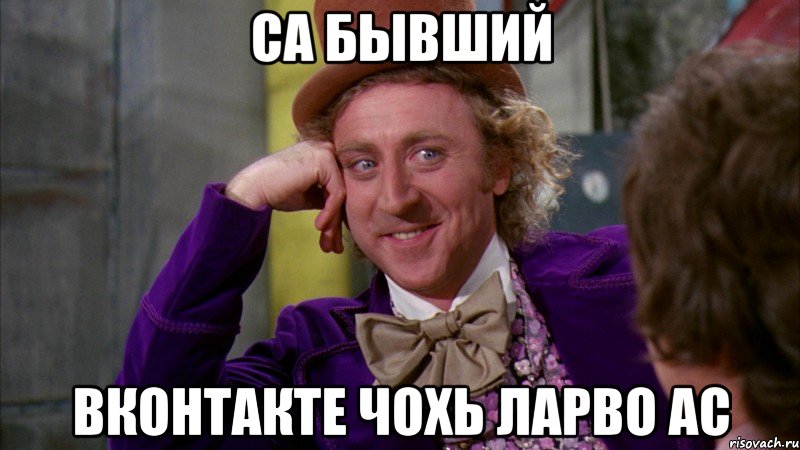 са бывший вконтакте чохь ларво ас, Мем Ну давай расскажи (Вилли Вонка)