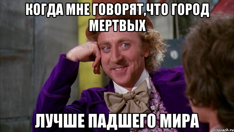Когда мне говорят,что город мертвых Лучше падшего мира, Мем Ну давай расскажи (Вилли Вонка)