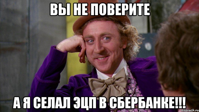 вы не поверите а я селал эцп в сбербанке!!!, Мем Ну давай расскажи (Вилли Вонка)