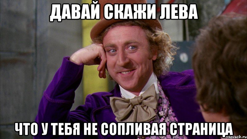 Давай скажи Лева что у тебя не сопливая страница, Мем Ну давай расскажи (Вилли Вонка)