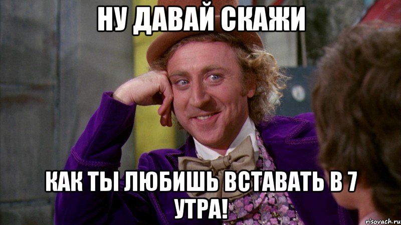 Ну давай скажи как ты любишь вставать в 7 утра!, Мем Ну давай расскажи (Вилли Вонка)