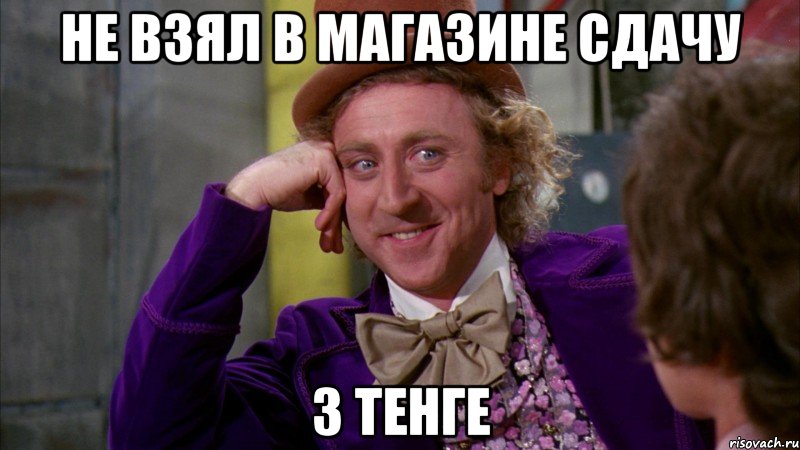 Не взял в магазине сдачу 3 тенге, Мем Ну давай расскажи (Вилли Вонка)