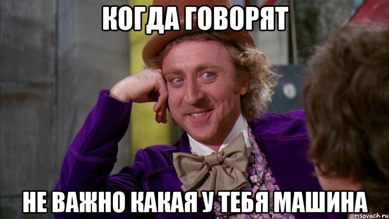 когда говорят не важно какая у тебя машина, Мем Ну давай расскажи (Вилли Вонка)