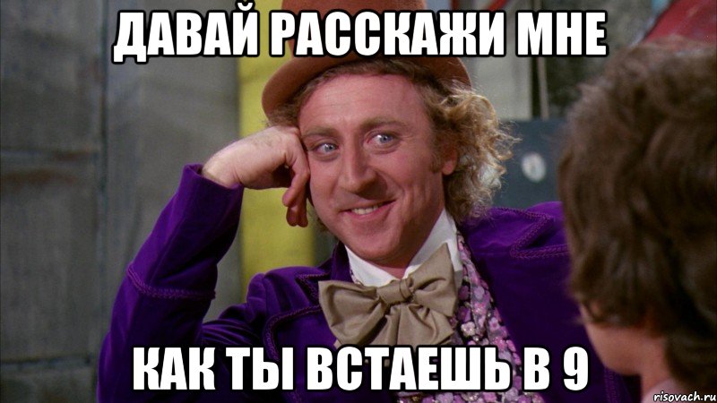 Давай расскажи мне как ты встаешь в 9, Мем Ну давай расскажи (Вилли Вонка)