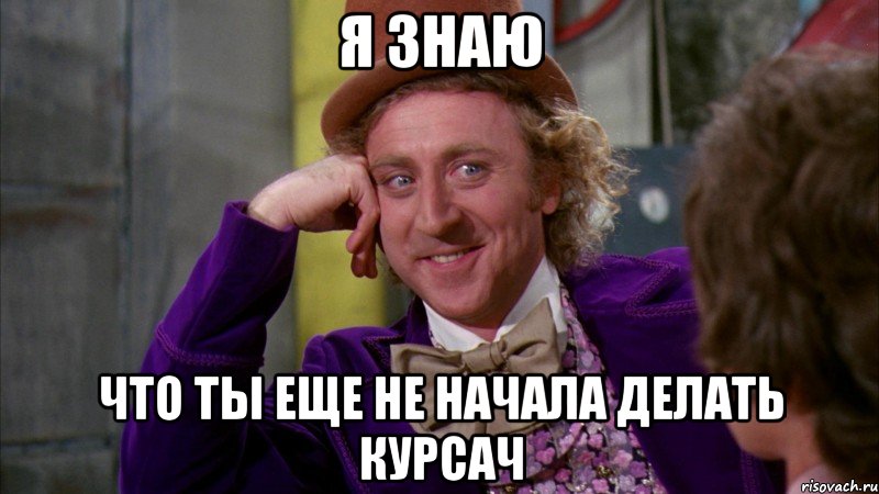 я знаю что ты еще не начала делать курсач, Мем Ну давай расскажи (Вилли Вонка)
