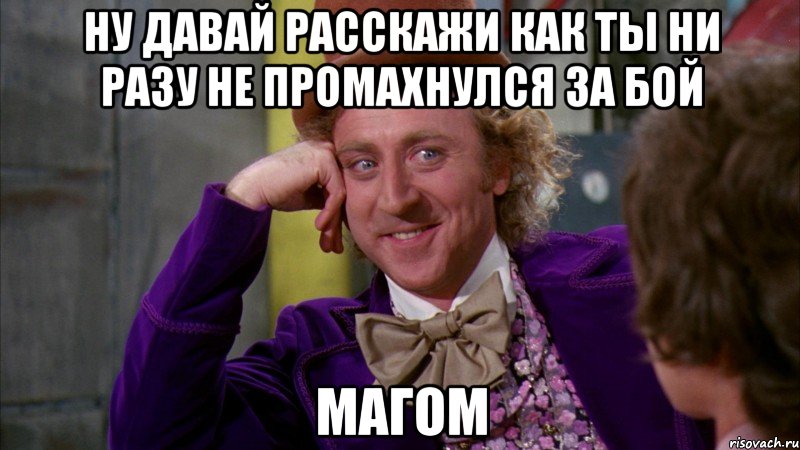 Ну давай расскажи как ты ни разу не промахнулся за бой магом