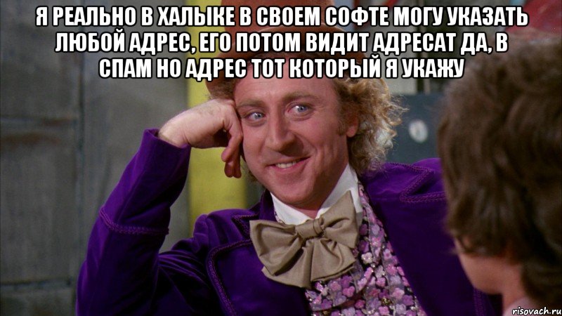 я реально в халыке в своем софте могу указать любой адрес, его потом видит адресат да, в спам но адрес тот который я укажу , Мем Ну давай расскажи (Вилли Вонка)