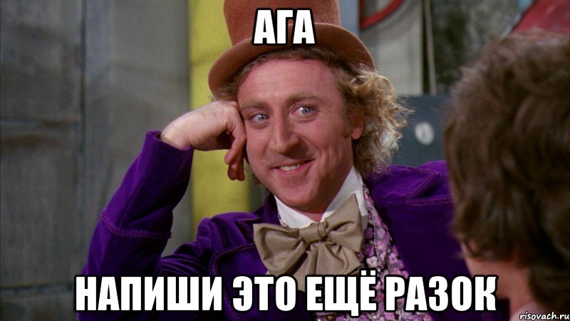 ага напиши это ещё разок, Мем Ну давай расскажи (Вилли Вонка)