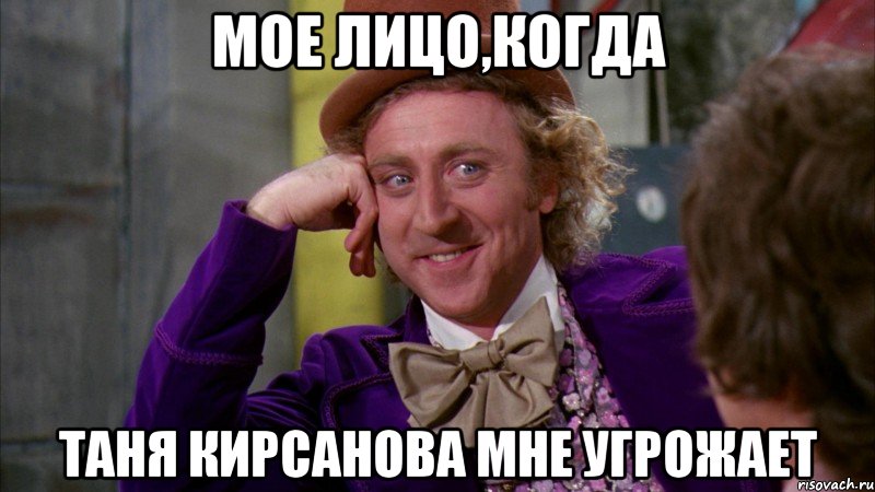 мое лицо,когда Таня кирсанова мне угрожает, Мем Ну давай расскажи (Вилли Вонка)