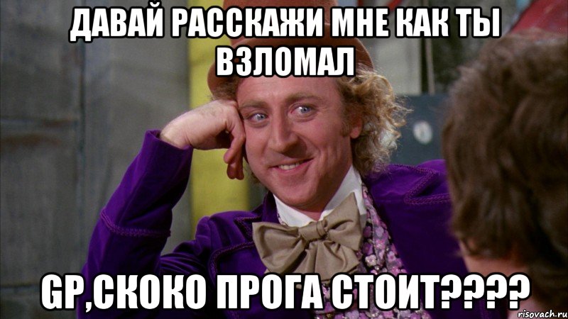 Давай расскажи мне как ты взломал GP,скоко прога стоит????, Мем Ну давай расскажи (Вилли Вонка)