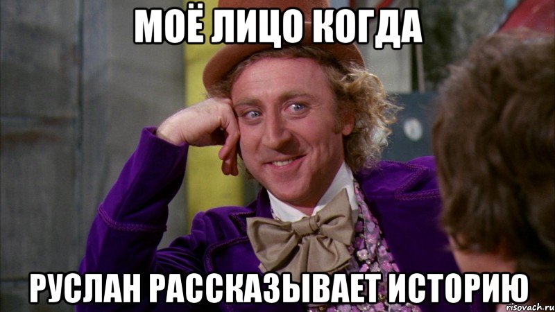 МОЁ ЛИЦО КОГДА РУСЛАН РАССКАЗЫВАЕТ ИСТОРИЮ, Мем Ну давай расскажи (Вилли Вонка)