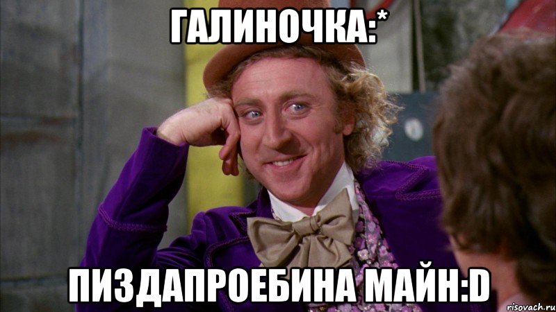 Галиночка:* Пиздапроебина майн:D, Мем Ну давай расскажи (Вилли Вонка)