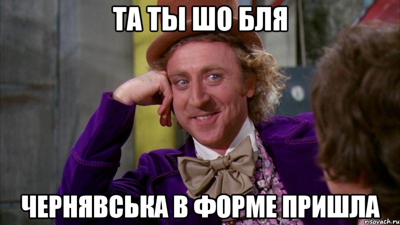 та ты шо бля Чернявська в форме пришла, Мем Ну давай расскажи (Вилли Вонка)
