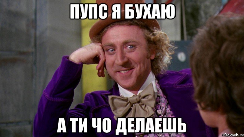 пупс я бухаю а ти чо делаешь, Мем Ну давай расскажи (Вилли Вонка)