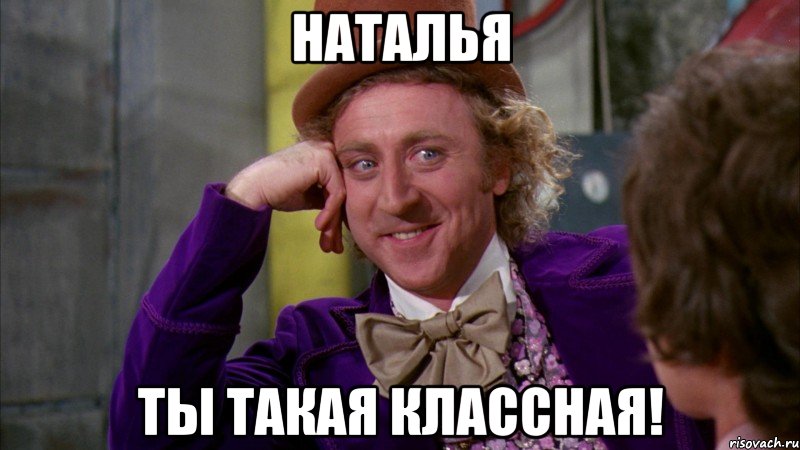 Наталья ты такая классная!, Мем Ну давай расскажи (Вилли Вонка)