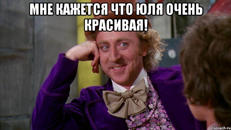 Мне кажется что Юля очень красивая! , Мем Ну давай расскажи (Вилли Вонка)