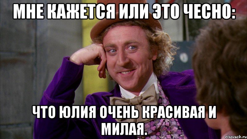 Мне кажется или это чесно: что Юлия очень красивая и милая., Мем Ну давай расскажи (Вилли Вонка)