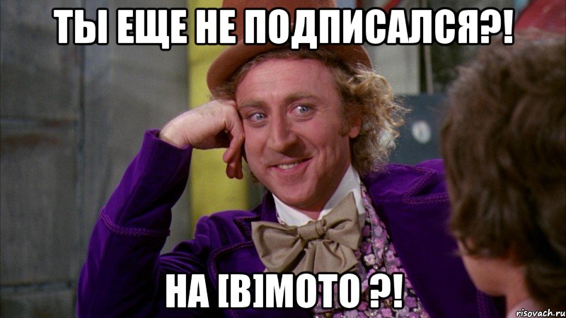 Ты еще не подписался?! На [В]Мото ?!, Мем Ну давай расскажи (Вилли Вонка)