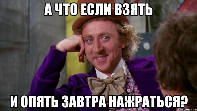 а что если взять и опять завтра нажраться?, Мем Ну давай расскажи (Вилли Вонка)