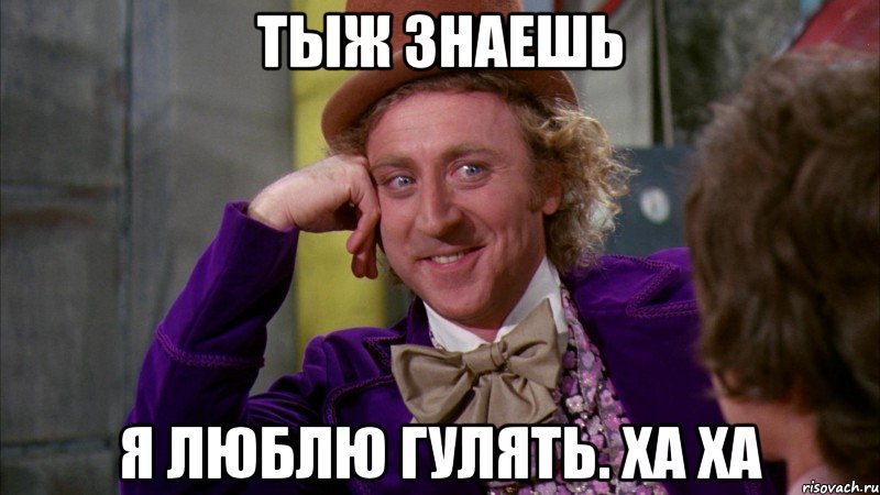 тыж знаешь я люблю гулять. ха ха, Мем Ну давай расскажи (Вилли Вонка)