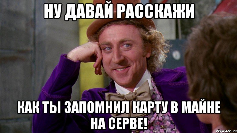 ну давай расскажи как ты запомнил карту в майне на серве!, Мем Ну давай расскажи (Вилли Вонка)