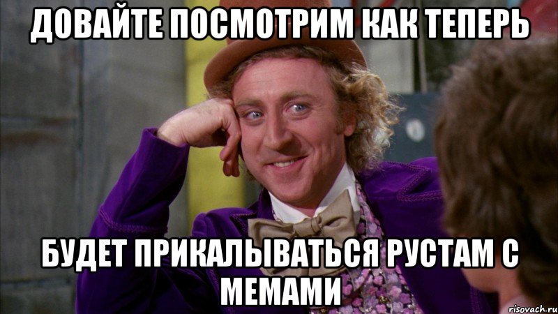 Довайте посмотрим как теперь Будет прикалываться Рустам с мемами, Мем Ну давай расскажи (Вилли Вонка)
