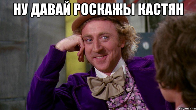 Ну давай роскажы Кастян , Мем Ну давай расскажи (Вилли Вонка)