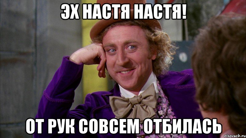 Эх Настя Настя! От рук совсем отбилась, Мем Ну давай расскажи (Вилли Вонка)