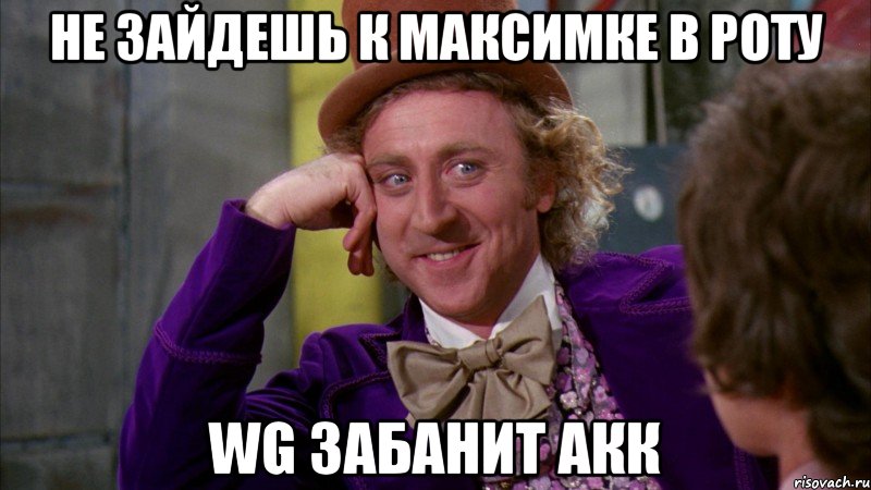 не зайдешь к максимке в роту WG забанит акк, Мем Ну давай расскажи (Вилли Вонка)